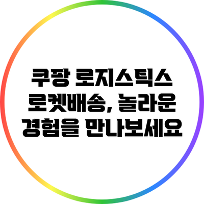쿠팡 로지스틱스 로켓배송, 놀라운 경험을 만나보세요