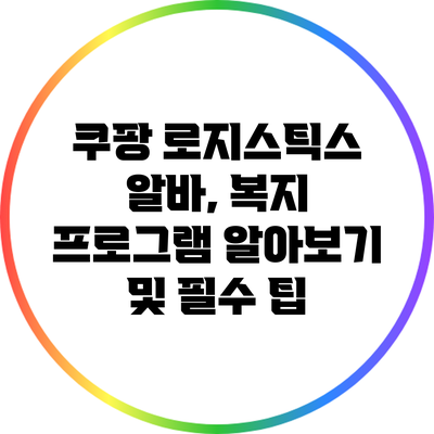 쿠팡 로지스틱스 알바, 복지 프로그램 알아보기 및 필수 팁