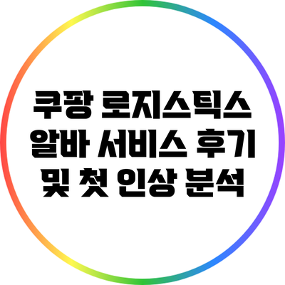 쿠팡 로지스틱스 알바 서비스 후기 및 첫 인상 분석
