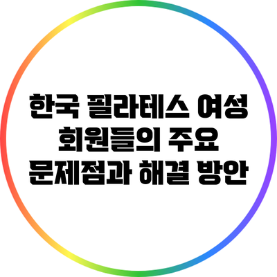 한국 필라테스 여성 회원들의 주요 문제점과 해결 방안