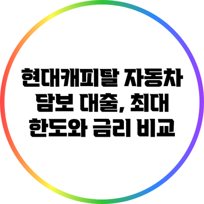 현대캐피탈 자동차 담보 대출, 최대 한도와 금리 비교