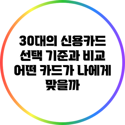 30대의 신용카드 선택 기준과 비교: 어떤 카드가 나에게 맞을까?