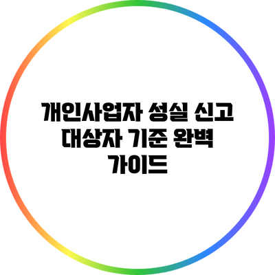 개인사업자 성실 신고 대상자 기준 완벽 가이드