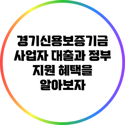 경기신용보증기금 사업자 대출과 정부 지원 혜택을 알아보자