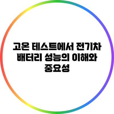 고온 테스트에서 전기차 배터리 성능의 이해와 중요성