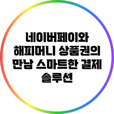 네이버페이와 해피머니 상품권의 만남: 스마트한 결제 솔루션