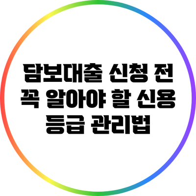 담보대출 신청 전 꼭 알아야 할 신용 등급 관리법