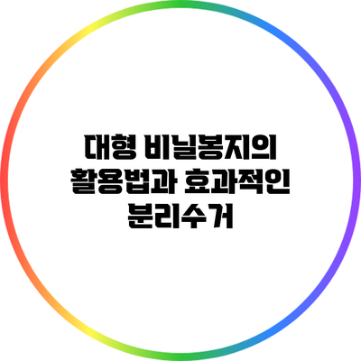 대형 비닐봉지의 활용법과 효과적인 분리수거