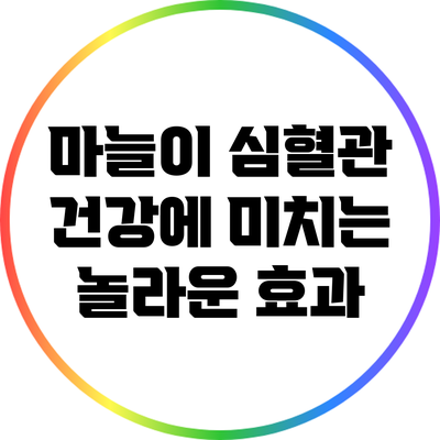 마늘이 심혈관 건강에 미치는 놀라운 효과