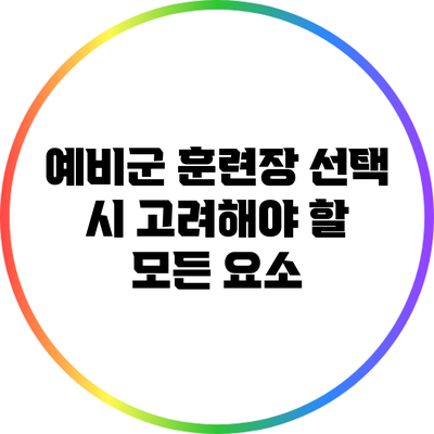 예비군 훈련장 선택 시 고려해야 할 모든 요소