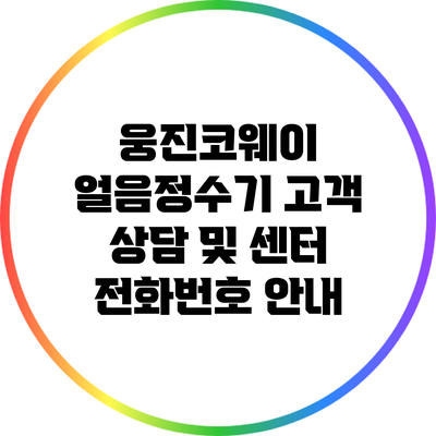 웅진코웨이 얼음정수기: 고객 상담 및 센터 전화번호 안내