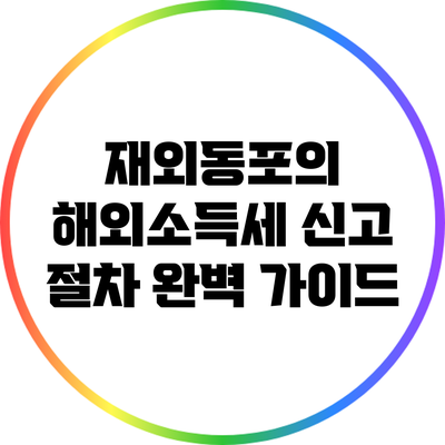 재외동포의 해외소득세 신고 절차 완벽 가이드