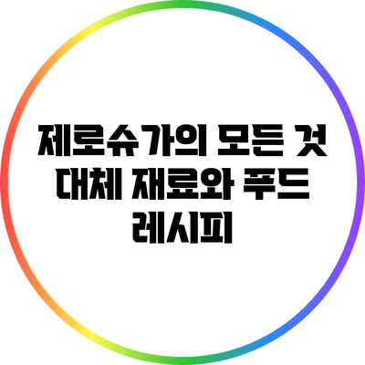 제로슈가의 모든 것: 대체 재료와 푸드 레시피