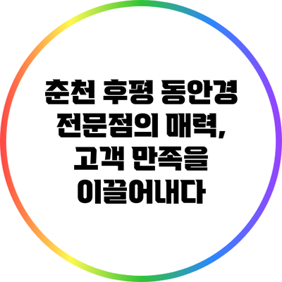 춘천 후평 동안경 전문점의 매력, 고객 만족을 이끌어내다