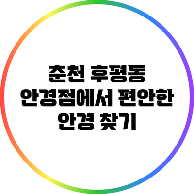 춘천 후평동 안경점에서 편안한 안경 찾기