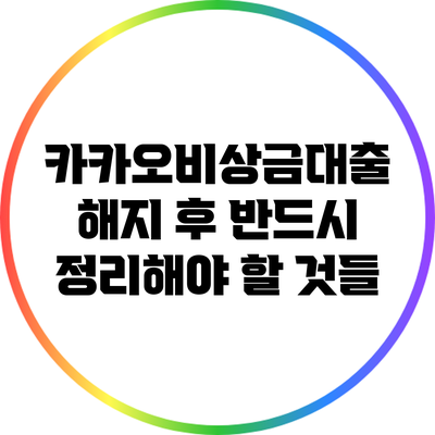 카카오비상금대출 해지 후 반드시 정리해야 할 것들