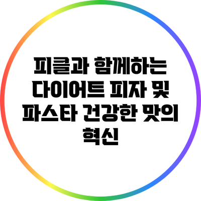 피클과 함께하는 다이어트 피자 및 파스타: 건강한 맛의 혁신