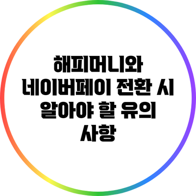 해피머니와 네이버페이 전환 시 알아야 할 유의 사항