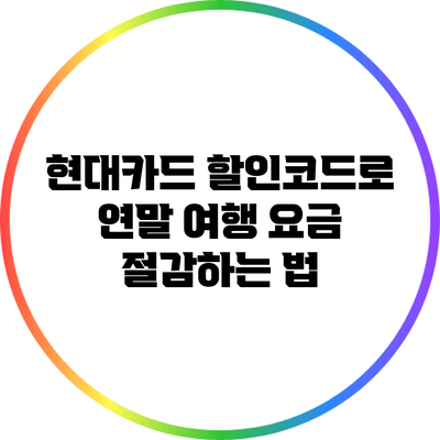 현대카드 할인코드로 연말 여행 요금 절감하는 법