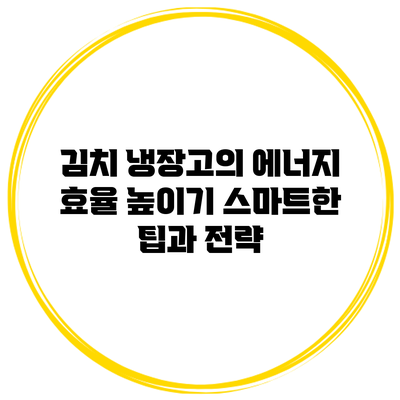 김치 냉장고의 에너지 효율 높이기: 스마트한 팁과 전략