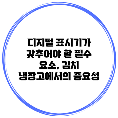 디지털 표시기가 갖추어야 할 필수 요소, 김치 냉장고에서의 중요성