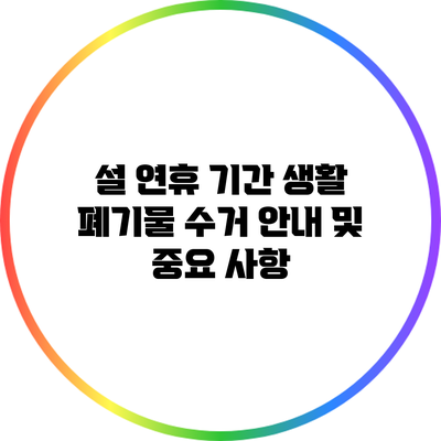 설 연휴 기간 생활 폐기물 수거 안내 및 중요 사항