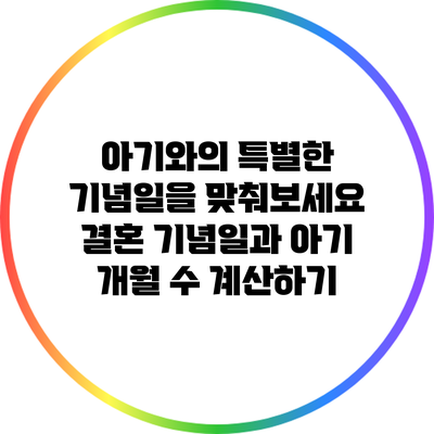 아기와의 특별한 기념일을 맞춰보세요: 결혼 기념일과 아기 개월 수 계산하기