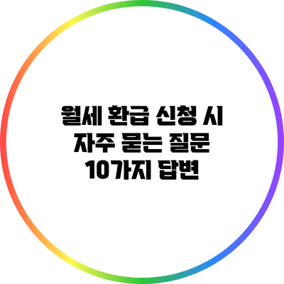 월세 환급 신청 시 자주 묻는 질문 10가지 답변