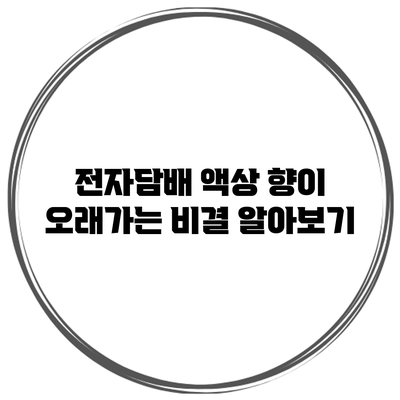 전자담배 액상 향이 오래가는 비결 알아보기