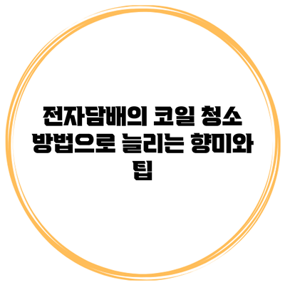 전자담배의 코일 청소 방법으로 늘리는 향미와 팁